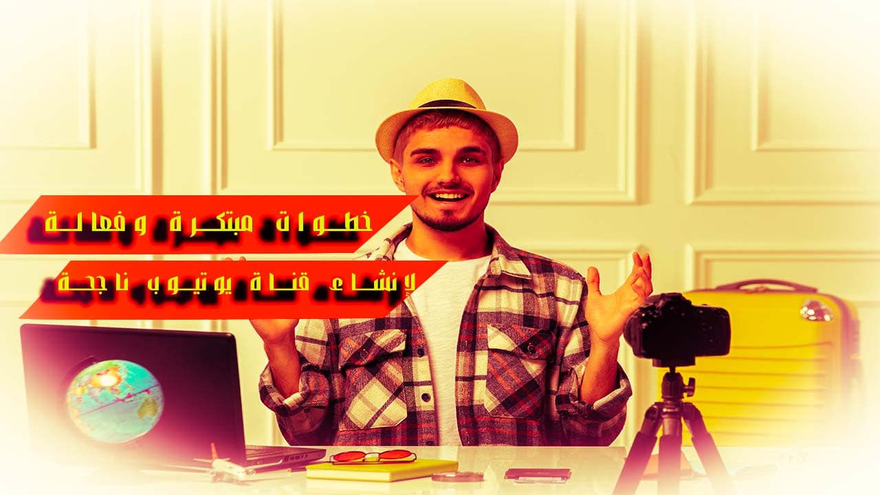 7 خطوات مبتكرة وفعالة لإنشاء قناة يوتيوب ناجحة